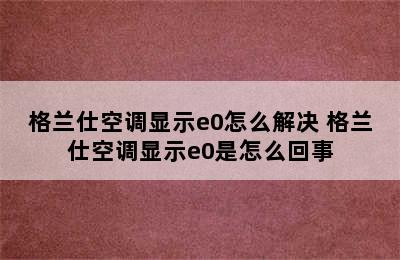 格兰仕空调显示e0怎么解决 格兰仕空调显示e0是怎么回事